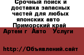 Срочный поиск и доставка запасных частей для любых японских авто - Приморский край, Артем г. Авто » Услуги   